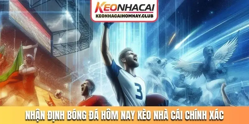 Nhận định bóng đá hôm nay kèo nhà cái chính xác