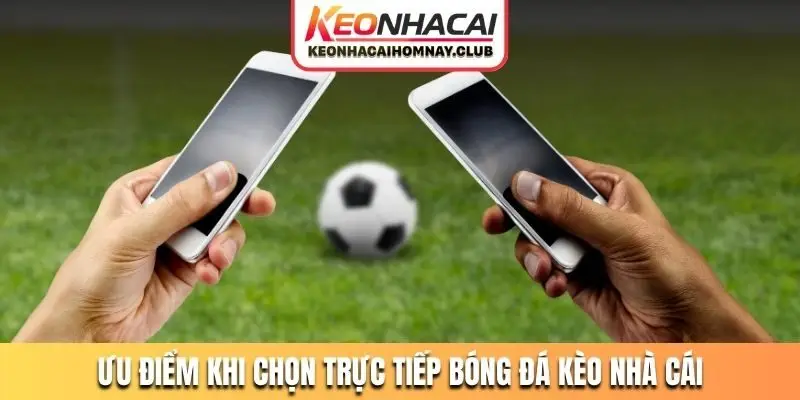 Ưu điểm khi lựa chọn trực tiếp bóng đá kèo nhà cái tại nền tảng
