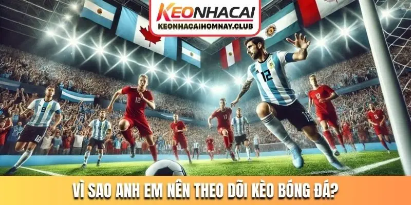 Vì sao anh em nên theo dõi kèo bóng đá?